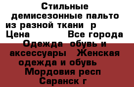    Стильные демисезонные пальто из разной ткани ,р 44-60 › Цена ­ 5 000 - Все города Одежда, обувь и аксессуары » Женская одежда и обувь   . Мордовия респ.,Саранск г.